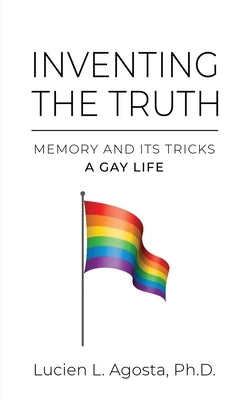 Inventing the Truth: Memory and Its Tricks - A Gay Life by Agosta, Lucien L.