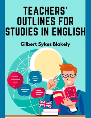 Teachers' Outlines for Studies in English: Based on the Requirements for Admission to College by Gilbert Sykes Blakely