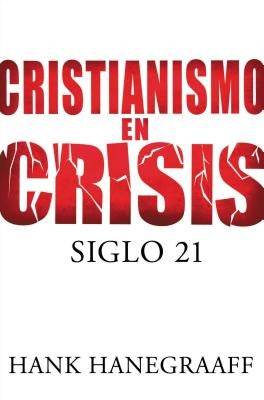 Cristianismo en Crisis: Siglo 21 = Christianity in Crisis = Christianity in Crisis by Hanegraaff, Hank