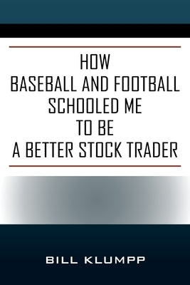 How Baseball and Football Schooled Me To Be A Better Stock Trader by Klumpp, Bill