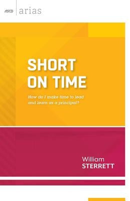 Short on Time: How Do I Make Time to Lead and Learn as a Principal? (ASCD Arias) by Sterrett, William