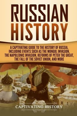 Russian History: A Captivating Guide to the History of Russia, Including Events Such as the Mongol Invasion, the Napoleonic Invasion, R Paperback Createspace Independent Publishing Platform