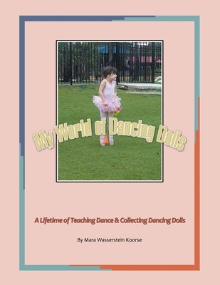 My World of Dancing Dolls: A Lifetime of Teaching Dance & Collecting Dancing Dolls Paperback Xlibris Us