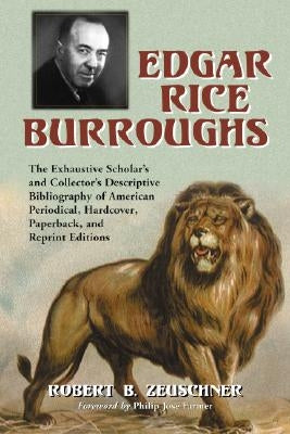 Edgar Rice Burroughs: The Exhaustive Scholar's and Collector's Descriptive Bibliography of American Periodical, Hardcover, Paperback, and Re by Zeuschner, Robert B.