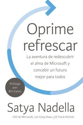 Oprime Refrescar: La Aventura de Redescubrir El Alma de Microsoft Y Concebir Un Futuro Mejor Para Todos by Nadella, Satya