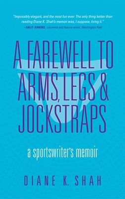 A Farewell to Arms, Legs, and Jockstraps: A Sportswriter's Memoir by Shah, Diane K.