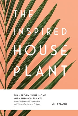 The Inspired Houseplant: Transform Your Home with Indoor Plants from Kokedama to Terrariums and Water Gardens to Edibles Paperback Sasquatch Books