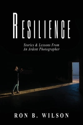 Resilience Stories and Lessons From An Ardent Photographer Paperback Ron B. Wilson Photography