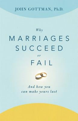 Why Marriages Succeed or Fail: And How You Can Make Yours Last by Gottman, John