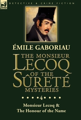 The Monsieur Lecoq of the Sûreté Mysteries: Volume 4- Two Volumes in One Edition Monsieur Lecoq & The Honour of the Name by Gaboriau, Emile