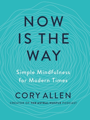 Now Is the Way: Simple Mindfulness for Modern Times by Allen, Cory