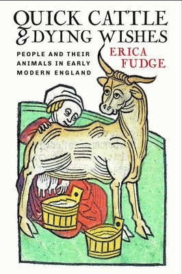 Quick Cattle and Dying Wishes: People and Their Animals in Early Modern England by Fudge, Erica