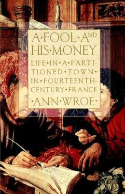 A Fool and His Money: Life in a Partitioned Town in Fourteenth-Century France by Wroe, Ann