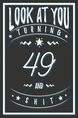 Look At You Turning 49 And Shit: 49 Years Old Gifts. 49th Birthday Funny Gift for Men and Women. Fun, Practical And Classy Alternative to a Card. by Publishing, Birthday Gifts