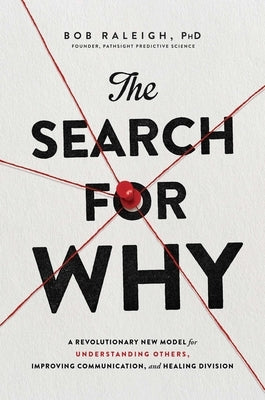 The Search for Why: A Revolutionary New Model for Understanding Others, Improving Communication, and Healing Division by Raleigh, Bob