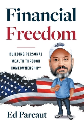 Financial Freedom: Building Personal Wealth through Homeownership by Parcaut, Ed