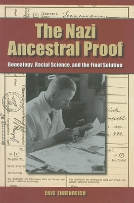 The Nazi Ancestral Proof: Genealogy, Racial Science, and the Final Solution by Ehrenreich, Eric