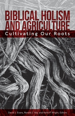 Biblical Holism and Agriculture (Revised Edition): Cultivating Our Roots by Evans, David J.