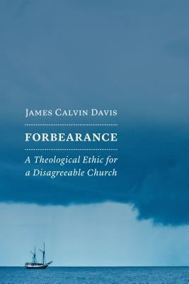 Forbearance: A Theological Ethic for a Disagreeable Church by Davis, James Calvin