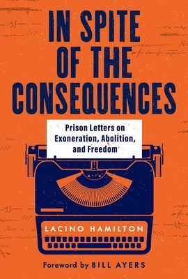 In Spite of the Consequences: Prison Letters on Exoneration, Abolition, and Freedom by Hamilton, Lacino