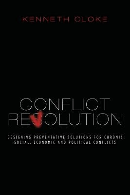 Conflict Revolution: Designing Preventative Solutions for Chronic Social, Economic and Political Conflicts by Cloke, Kenneth
