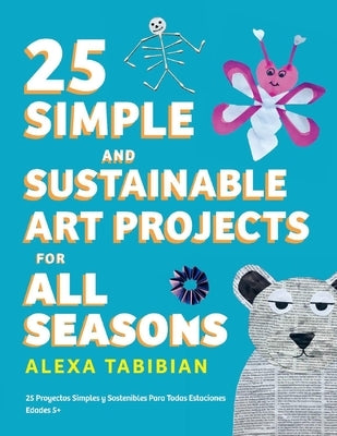 25 Simple and Sustainable Art Projects for All Seasons: Ages 5+ by Tabibian, Alexa