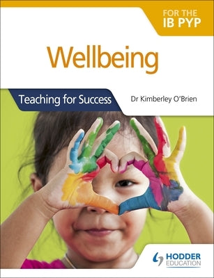 Wellbeing for the Ib Pyp: Teaching for Success by O'Brien, Kimberley