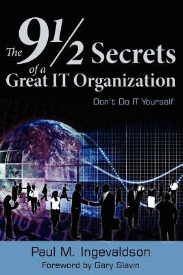 The 9 1/2 Secrets of a Great IT Organization: Don't Do IT Yourself Paperback Gary Slavin
