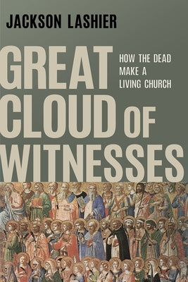 Great Cloud of Witnesses: How the Dead Make a Living Church by Lashier, Jackson