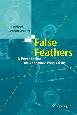 False Feathers: A Perspective on Academic Plagiarism by Weber-Wulff, Debora