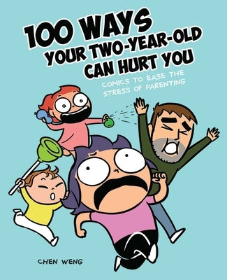 100 Ways Your Two-Year-Old Can Hurt You: Comics to Ease the Stress of Parenting by Weng, Chen