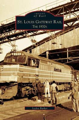 St. Louis Gateway Rail: The 1970s by Barker, Lesley