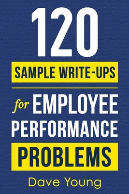 120 Sample Write-Ups for Employee Performance Problems: A Manager's Guide to Documenting Reviews and Providing Appropriate Discipline by Young, Dave