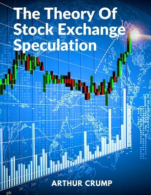 The Theory Of Stock Exchange Speculation: Principles, Strategies, and Methods by Arthur Crump