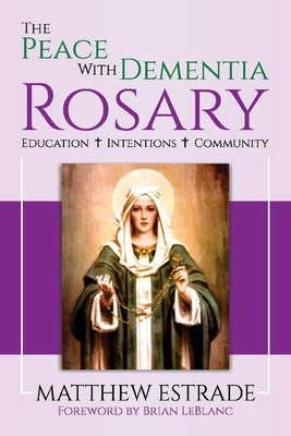 The Peace with Dementia Rosary, Volume 1: Education, Intentions, Community by Estrade, Matthew