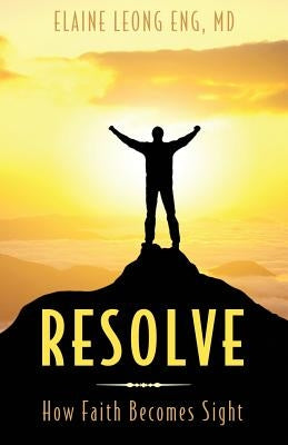 Resolve: How Faith Becomes Sight by Eng, Elaine Leong