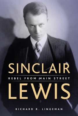 Sinclair Lewis: Rebel from Main Street by Lingeman, Richard