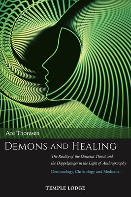 Demons and Healing: The Reality of the Demonic Threat and the Doppelgänger in the Light of Anthroposophy: Demonology, Christology and Medi by Thoresen, Are