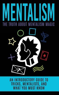 Mentalism: The Truth About Mentalism Magic: An Introductory Guide to Tricks, Mentalists, And What You Must Know Paperback Createspace Independent Publishing Platform