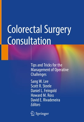 Colorectal Surgery Consultation: Tips and Tricks for the Management of Operative Challenges by Lee, Sang W.