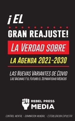 ¡El Gran Reajuste!: La Verdad sobre la Agenda 2021-2030, las Nuevas Variantes de Covid, Las Vacunas Y el Futuro el Separatismo Médicos - ¡ by Rebel Press Media