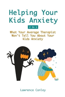 Helping Your Kids Anxiety 2 In 1: What Your Average Therapist Won't Tell You About Your Kids Anxiety by Conley, Lawrence