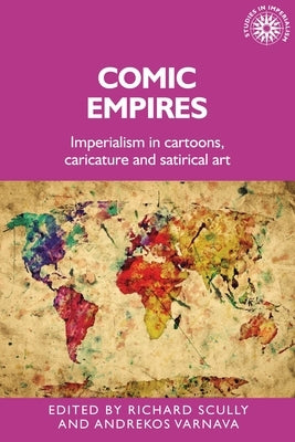 Comic Empires: Imperialism in Cartoons, Caricature, and Satirical Art by Scully, Richard