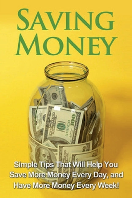 Saving Money: Simple tips that will help you save more money every day, and have more money every week! Paperback Ingram Publishing