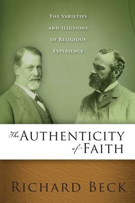 The Authenticity of Faith: The Varieties and Illusions of Religious Experience by Beck, Richard