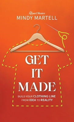 Get It Made: Build Your Clothing Line from Idea to Reality by Martell, Mindy