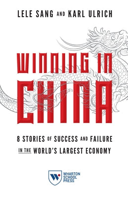 Winning in China: 8 Stories of Success and Failure in the World's Largest Economy by Sang, Lele