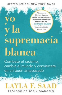 Yo Y La Supremacía Blanca: Combate El Racismo, Cambia El Mundo Y Conviértete En Un Buen Antepasado / Me and White Supremacy by Saad, Layla F.