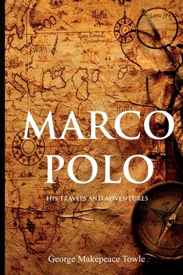 Marco Polo: His Travels and Adventures by Towle, George