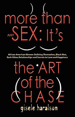 More Than Just Sex: IT'S THE ART OF THE CHASE - African American Women Defining Themselves, Black Men, Each Other, Relationships and Secre by Haralson, Gisele
